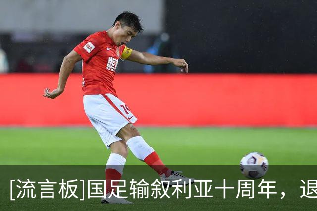 [流言板]国足输叙利亚十周年，退钱哥“挖坟”观赛记录：依然在路上